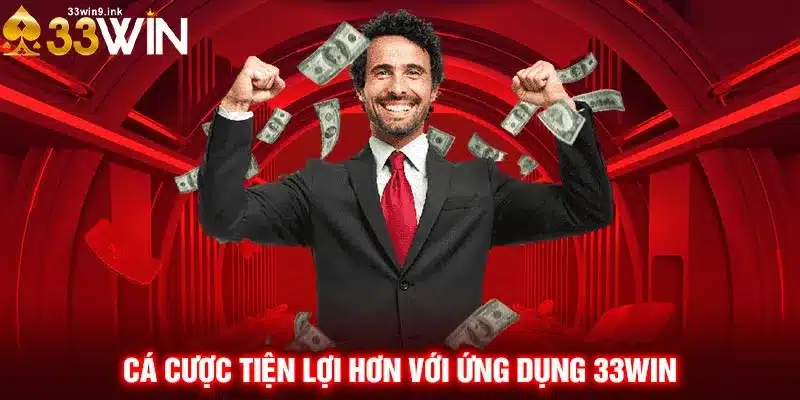 Cá cược tiện lợi hơn với ứng dụng 33WIN